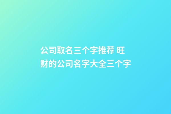 公司取名三个字推荐 旺财的公司名字大全三个字
